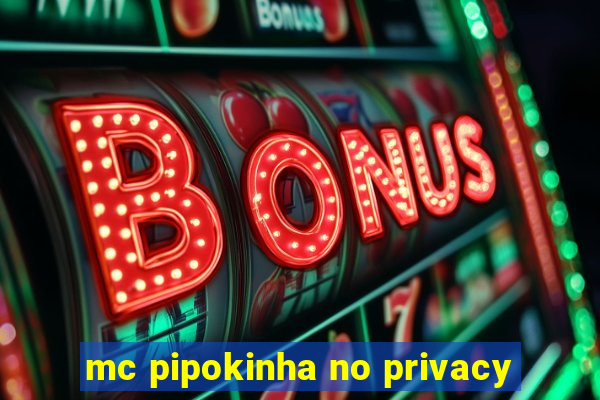 mc pipokinha no privacy