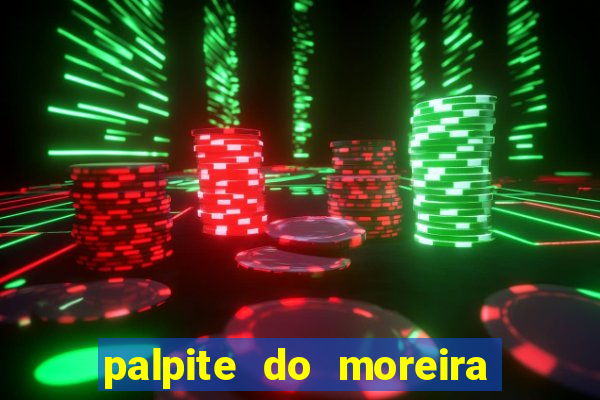 palpite do moreira de hoje