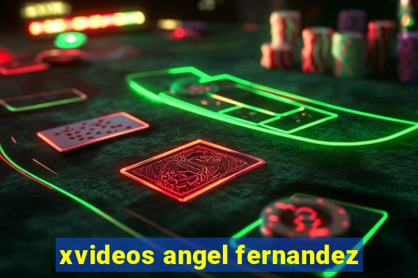 xvideos angel fernandez