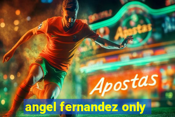 angel fernandez only