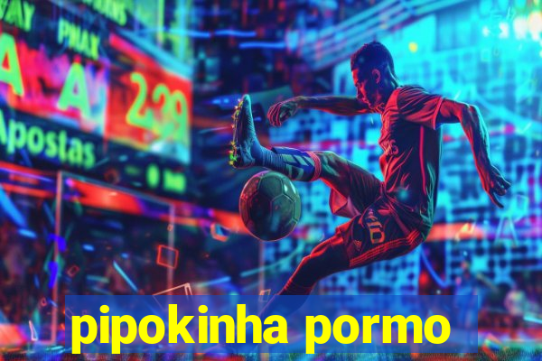 pipokinha pormo