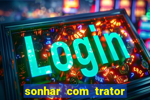 sonhar com trator que bicho jogar