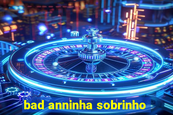 bad anninha sobrinho