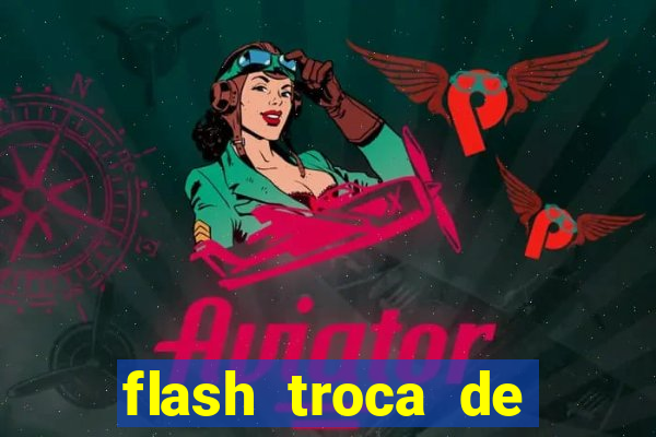 flash troca de corpo parte 2