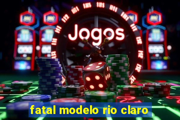 fatal modelo rio claro