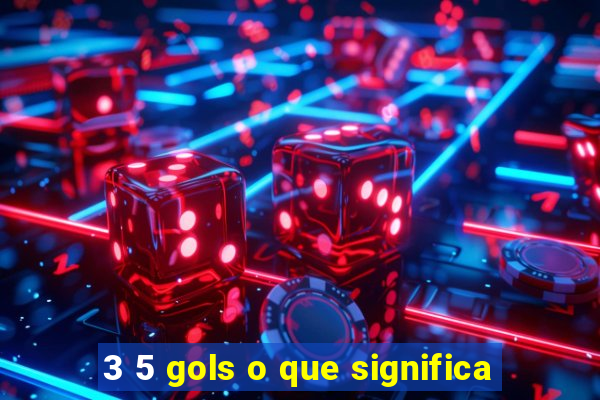 3 5 gols o que significa