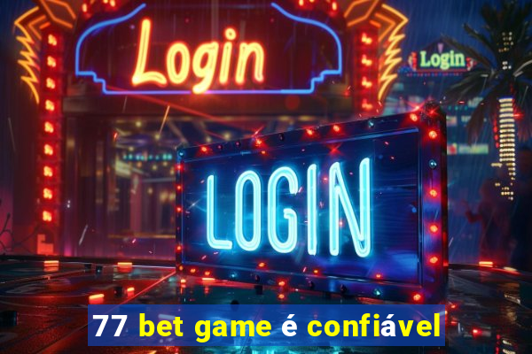 77 bet game é confiável