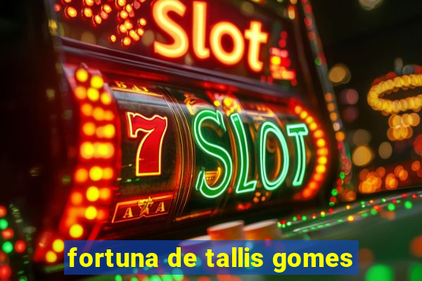 fortuna de tallis gomes