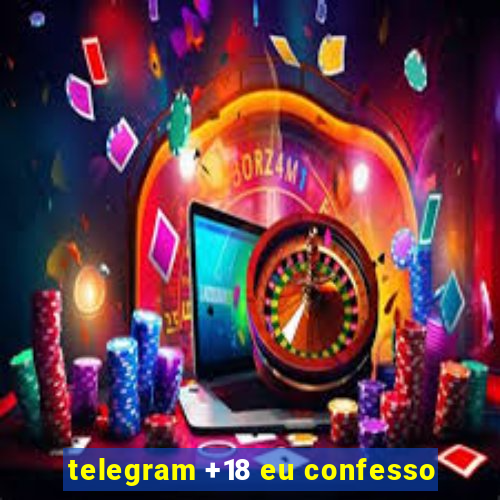 telegram +18 eu confesso