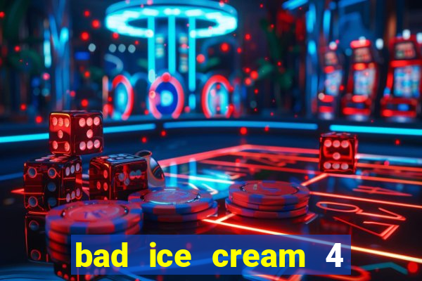 bad ice cream 4 click jogos