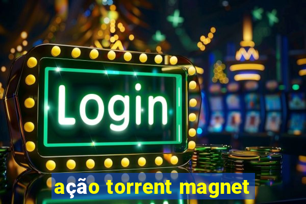 ação torrent magnet