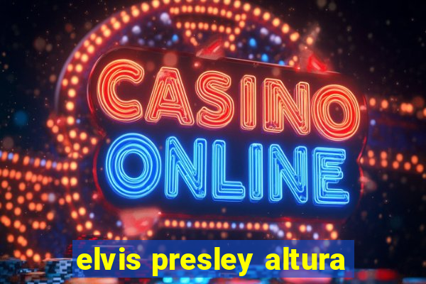 elvis presley altura